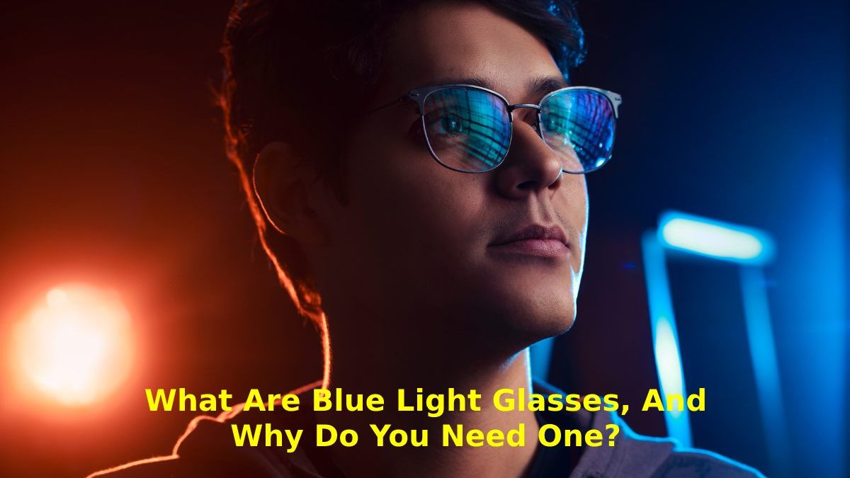 What are Blue Light Glasses, And why do you Need One?