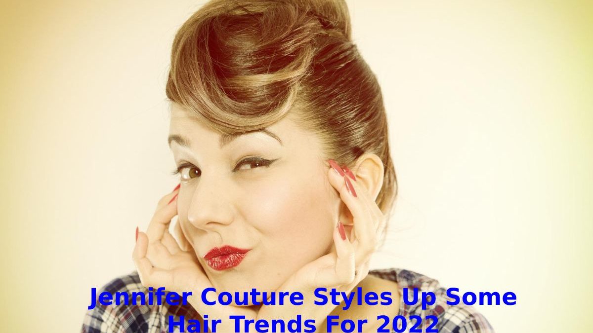 Jennifer Couture Styles up Some Hair Trends for 2022