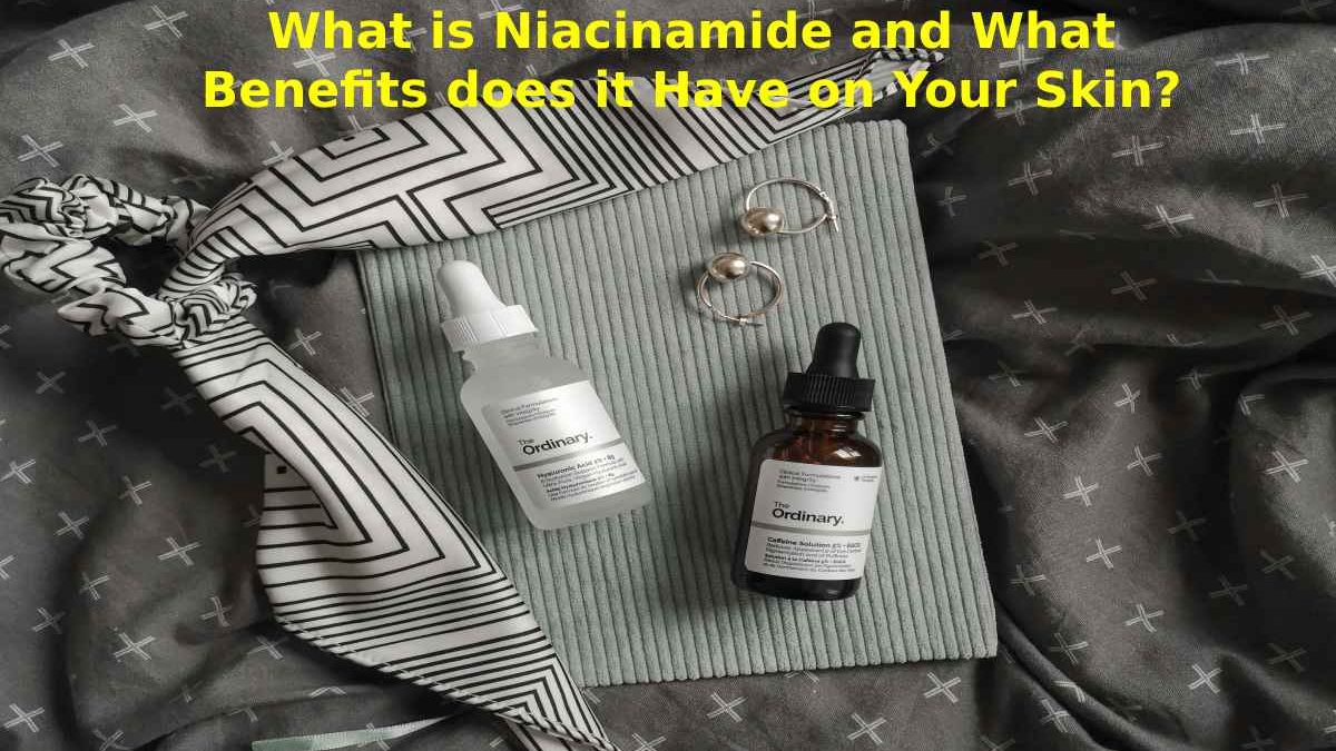 What is Niacinamide and What Benefits does it Have on Your Skin?