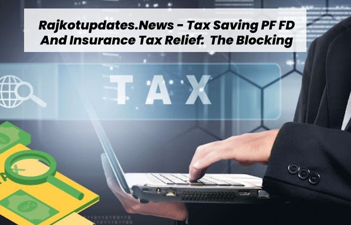 Rajkotupdates.News - Tax Saving PF FD And Insurance Tax Relief:  The Blocking